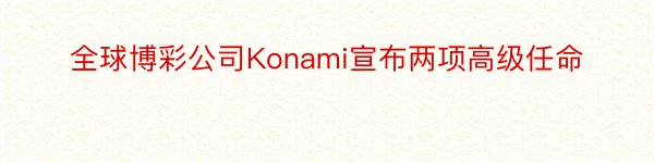 全球博彩公司Konami宣布两项高级任命