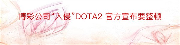 博彩公司“入侵”DOTA2 官方宣布要整顿