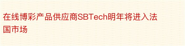 在线博彩产品供应商SBTech明年将进入法国市场