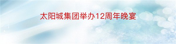 太阳城集团举办12周年晚宴