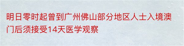 明日零时起曾到广州佛山部分地区人士入境澳门后须接受14天医学观察