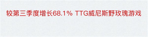 较第三季度增长68.1% TTG威尼斯野玫瑰游戏