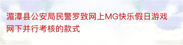 湄潭县公安局民警罗致网上MG快乐假日游戏网下并行考核的款式