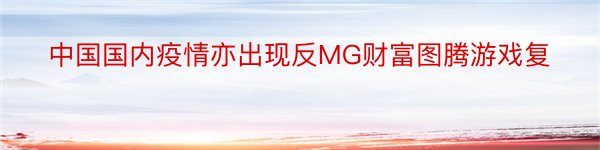 中国国内疫情亦出现反MG财富图腾游戏复