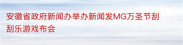 安徽省政府新闻办举办新闻发MG万圣节刮刮乐游戏布会