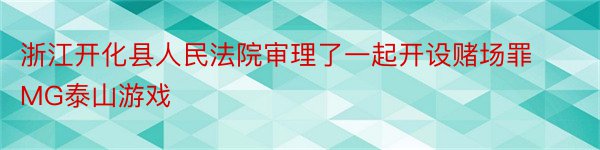 浙江开化县人民法院审理了一起开设赌场罪MG泰山游戏