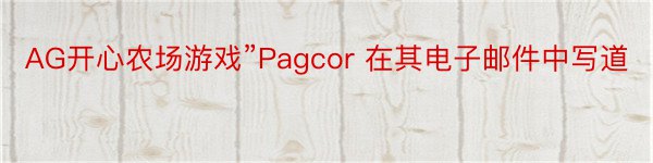 AG开心农场游戏”Pagcor 在其电子邮件中写道
