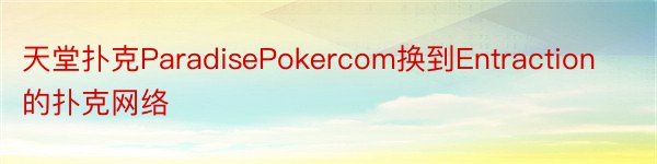天堂扑克ParadisePokercom换到Entraction的扑克网络