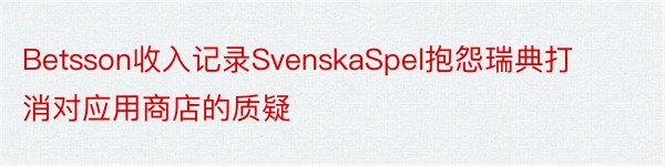 Betsson收入记录SvenskaSpel抱怨瑞典打消对应用商店的质疑