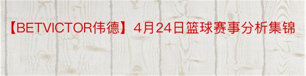 【BETVICTOR伟德】4月24日篮球赛事分析集锦