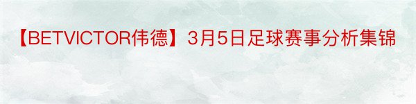 【BETVICTOR伟德】3月5日足球赛事分析集锦