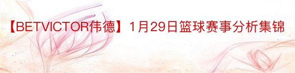 【BETVICTOR伟德】1月29日篮球赛事分析集锦