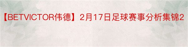【BETVICTOR伟德】2月17日足球赛事分析集锦2
