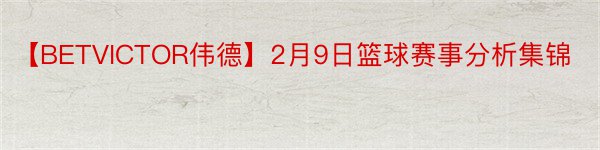 【BETVICTOR伟德】2月9日篮球赛事分析集锦