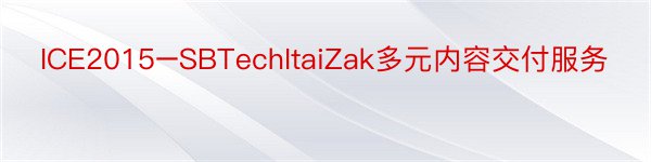 ICE2015–SBTechItaiZak多元内容交付服务
