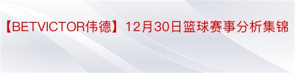 【BETVICTOR伟德】12月30日篮球赛事分析集锦