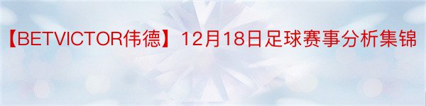 【BETVICTOR伟德】12月18日足球赛事分析集锦