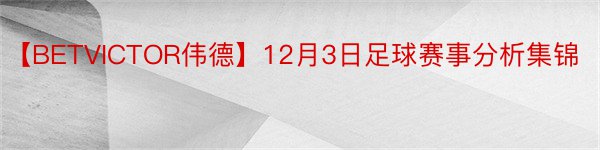 【BETVICTOR伟德】12月3日足球赛事分析集锦