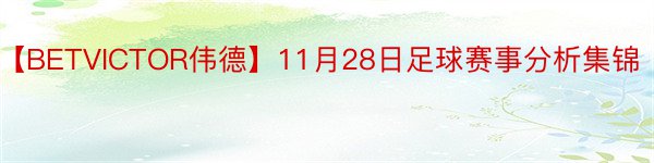 【BETVICTOR伟德】11月28日足球赛事分析集锦