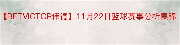 【BETVICTOR伟德】11月22日篮球赛事分析集锦
