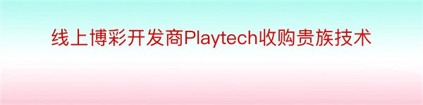 线上博彩开发商Playtech收购贵族技术