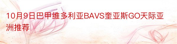 10月9日巴甲维多利亚BAVS奎亚斯GO天际亚洲推荐