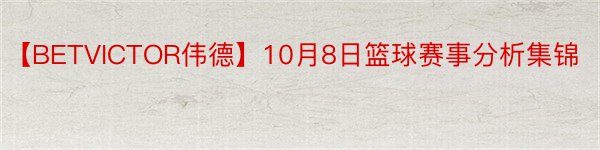 【BETVICTOR伟德】10月8日篮球赛事分析集锦