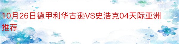 10月26日德甲利华古逊VS史浩克04天际亚洲推荐