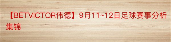 【BETVICTOR伟德】9月11~12日足球赛事分析集锦