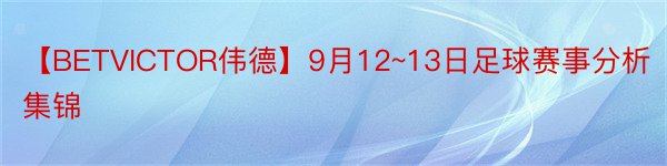 【BETVICTOR伟德】9月12~13日足球赛事分析集锦