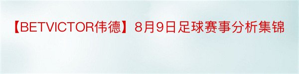 【BETVICTOR伟德】8月9日足球赛事分析集锦