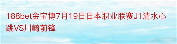 188bet金宝博7月19日日本职业联赛J1清水心跳VS川崎前锋