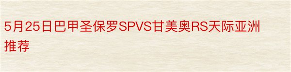 5月25日巴甲圣保罗SPVS甘美奥RS天际亚洲推荐