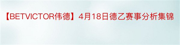 【BETVICTOR伟德】4月18日德乙赛事分析集锦