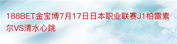 188BET金宝博7月17日日本职业联赛J1柏雷素尔VS清水心跳