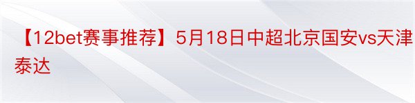 【12bet赛事推荐】5月18日中超北京国安vs天津泰达