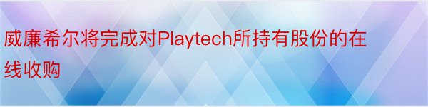 威廉希尔将完成对Playtech所持有股份的在线收购