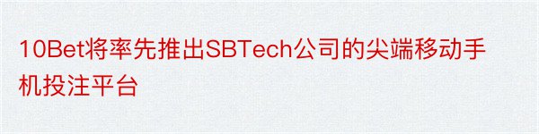 10Bet将率先推出SBTech公司的尖端移动手机投注平台