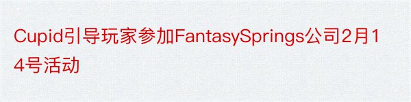 Cupid引导玩家参加FantasySprings公司2月14号活动