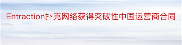 Entraction扑克网络获得突破性中国运营商合同