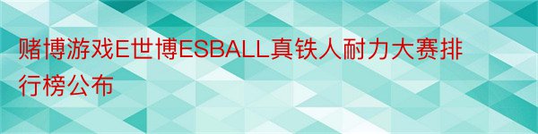 赌博游戏E世博ESBALL真铁人耐力大赛排行榜公布