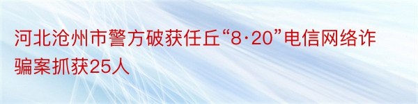 河北沧州市警方破获任丘“8·20”电信网络诈骗案抓获25人