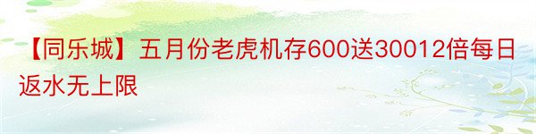 【同乐城】五月份老虎机存600送30012倍每日返水无上限